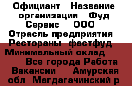 Официант › Название организации ­ Фуд Сервис  , ООО › Отрасль предприятия ­ Рестораны, фастфуд › Минимальный оклад ­ 45 000 - Все города Работа » Вакансии   . Амурская обл.,Магдагачинский р-н